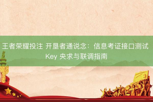 王者荣耀投注 开垦者通说念：信息考证接口测试 Key 央求与联调指南