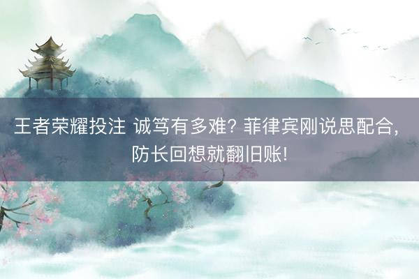王者荣耀投注 诚笃有多难? 菲律宾刚说思配合， 防长回想就翻旧账!